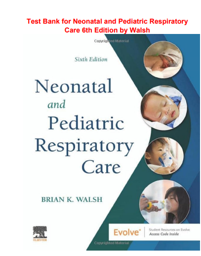 Test Bank for Neonatal and Pediatric Respiratory Care 6th Edition by Walsh